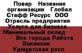 Повар › Название организации ­ Глобал Стафф Ресурс, ООО › Отрасль предприятия ­ Услуги для бизнеса › Минимальный оклад ­ 42 000 - Все города Работа » Вакансии   . Удмуртская респ.,Сарапул г.